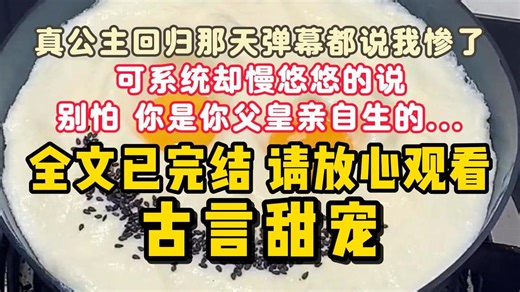 【一口气看完系列】真公主回归那天弹幕都说我惨了，可系统却慢悠悠的说，别怕，你是你父皇亲自生的。