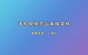 手机视频怎么弄成文件