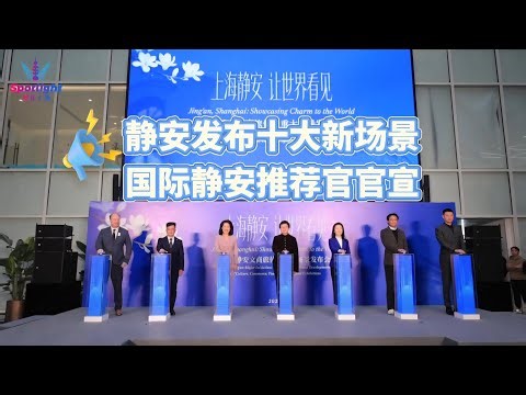 静安十大新场景发布，国际推荐官官宣|Jing’an Unveils Top 10 Scenarios, International Ambassadors Announced