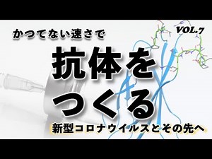 Vol.7 かつてない速さで抗体をつくる〜新型コロナウイルスとその先へ〜／Producing artificial antibodies faster than ever