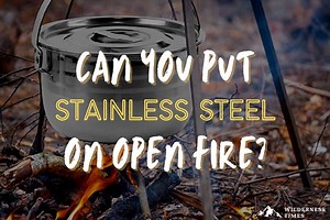 Can You Put Stainless Steel On Open Fire?
