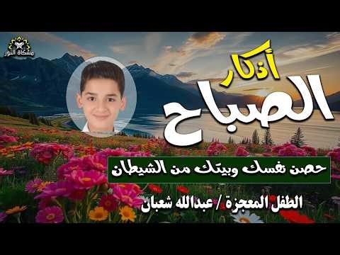 أذكار الصباح || athkar_al_sabah || حصن نفسك وبيتك من الشيطان💛 🌷 بصوت الطفل المعجزة عبدالله شعبان