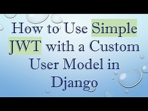 How to Use Simple JWT with a Custom User Model in Django