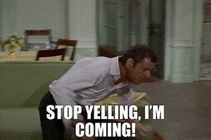 Stop yelling, I'm coming!