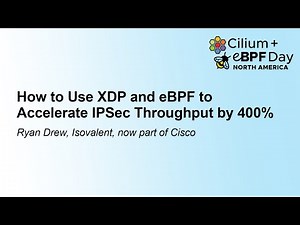 How to Use XDP and eBPF to Accelerate IPSec Throughput by 400% - Ryan Drew, Isovalent