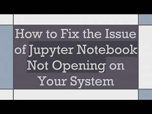 How to Fix the Issue of Jupyter Notebook Not Opening on Your System