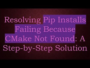 Resolving Pip Installs Failing Because CMake Not Found: A Step-by-Step Solution