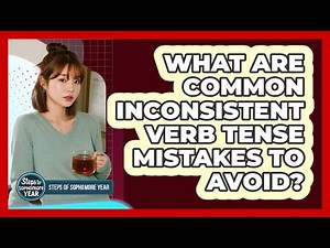 What Are Common Inconsistent Verb Tense Mistakes To Avoid?