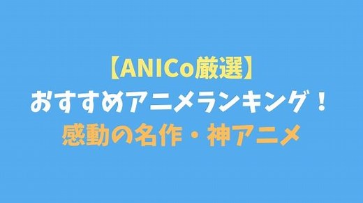 おすすめアニメベスト30！感動の名作・神アニメをランキング形式で紹介｜ANICo