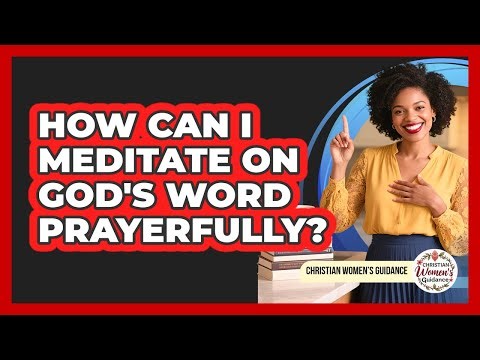 How Can I Meditate On God's Word Prayerfully?