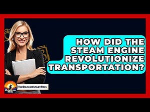 How Did The Steam Engine Revolutionize Transportation? - The Documentary Reel