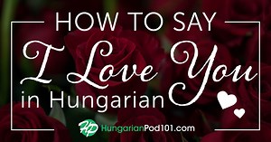 How to Say I Love You in Hungarian - Romantic Word List