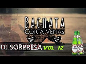 BACHATA MIX CORTA VENAS VOL 12 DJ SORPRESA MIX EN LA MEZCLA