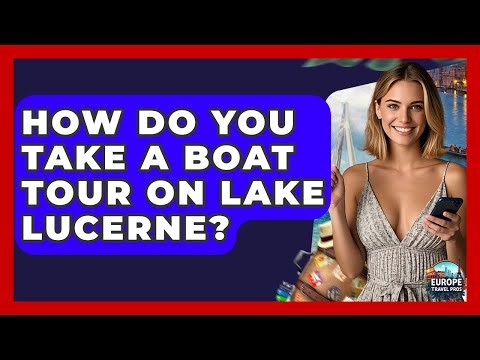 How Do You Take A Boat Tour On Lake Lucerne? - Europe Travel Pros