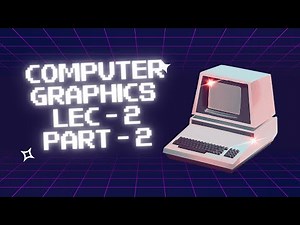 Computer Graphics || Lec 2 - Part 2 || 2023