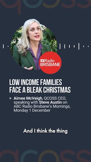 QCOSS CEO Aimee McVeigh joined Steve Austin this morning on ABC Brisbane to share some of the findings of this year’s Living Affordability report. People on low incomes are making impossible choices between keeping a roof over their heads, feeding their children and paying to get them to school. With the creation of a Families ministerial portfolio, the Queensland Government has the opportunity to create a whole-of-government Families Strategy to tackle the complex and overlapping needs of famil
