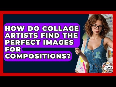 How Do Collage Artists Find The Perfect Images For Compositions? - Art Across Cultures