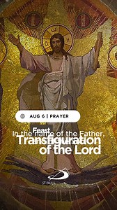 August 6 | Feast | Transfiguration of the Lord Prayer for the Transfiguration of the Lord In the name of the Father, and of the Son, and of the Holy Spirit. Amen. Great God of dazzling beauty and overshadowing majesty, in Jesus Christ, your beloved Son, we glimpse the image of your glory. Teach us to listen to him so that we may hear your voice and follow your holy way. Through our Lord Jesus Christ, your Son, who lives and reigns with you in the unity of the Holy Spirit, God, for ever and ever.