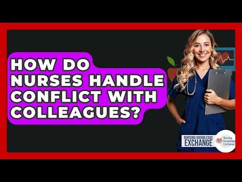 How Do Nurses Handle Conflict With Colleagues? - Nursing Knowledge Exchange