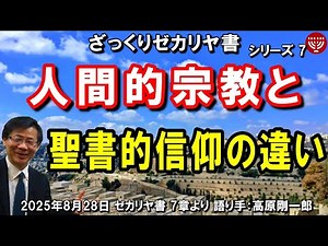 #777 ざっくりゼカリヤ書⑦「人間的宗教と聖書的信仰の違い」ゼカリヤ書 7章より 高原剛一郎 2025年8月28日 聖書メッセージの集い