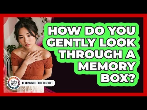 How Do You Gently Look Through A Memory Box?
