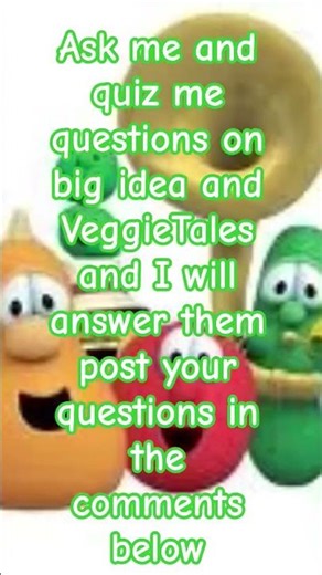 Ask me and quiz me questions on big idea and VeggieTales and I will answer them post your questions