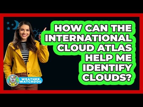 How Can The International Cloud Atlas Help Me Identify Clouds? - Weather Watchdog