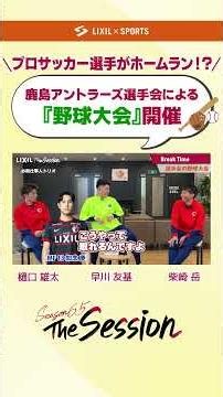 【LIXIL】鹿島アントラーズ The Session Season6.5 vol.2 Part2 〜プロサッカー選手がホームラン！？『野球大会』開催〜 樋口雄太選手×早川友基選手×柴崎岳選手