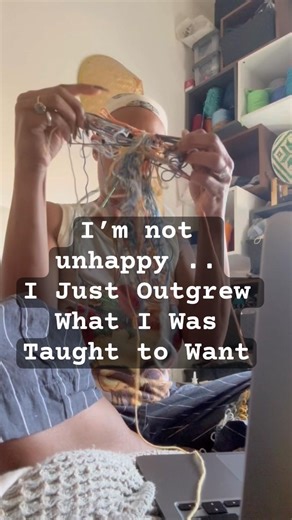 I’m not unhappy.. I just outgrew what I was taught to want