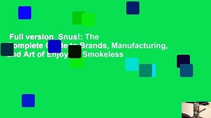 Full version Snus!: The Complete Guide to Brands, Manufacturing, and Art of Enjoying Smokeless