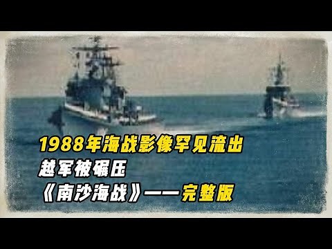 一口气看完中越《南沙海戰》《西沙海戰》战斗真实影像，南海艦隊389艦“海上拼刺刀”，越軍4艘艦艇全部沉沒