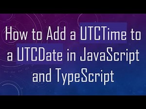 How to Add a UTCTime to a UTCDate in JavaScript and TypeScript
