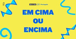 “Em cima” ou “encima”: como se escreve? | Dúvidas de português