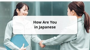 15⁺ Useful Ways to Say "How Are You" in Japanese