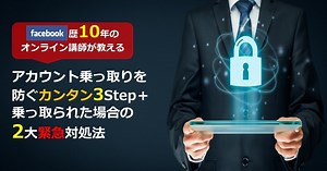Facebook歴10年のオンライン講師が語る！Facebookアカウント乗っ取りを防ぐ3つの方法＆乗っ取られた場合にやってほしい2大緊急対処法を図解します！