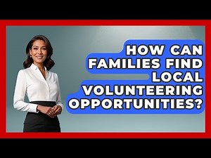 How Can Families Find Local Volunteering Opportunities? - Better Family Relationships