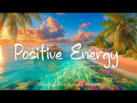 Positive Energy Flow🌅 🌊Morning Energy Music to Start Your Day Right! | Top Indie/Indie Pop Playlist