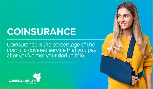 Coinsurance is the percentage of the cost of a covered service that you pay after you've met your deductible.Since it can be a confusing concept, here's an example of how it works: Before you pay… | Connect for Health Colorado