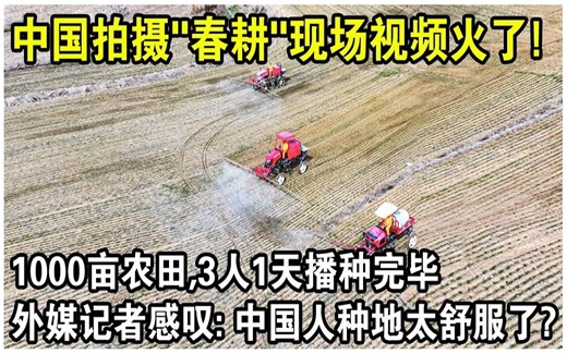1000亩农田，3人1天播种完毕！ 中国拍摄“春耕”现场视频火了！ 外媒记者现场感叹：中国人种地太舒服了！