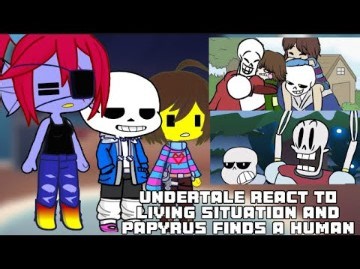 Undertale react to living situation and papyrus finds a human