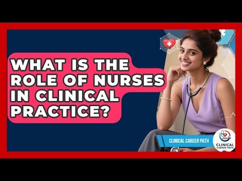 What Is the Role of Nurses in Clinical Practice? - Clinical Career Path