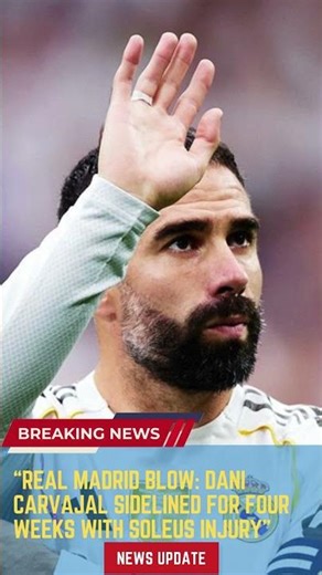 Real Madrid Blow Dani Carvajal Sidelined for Four Weeks with Soleus Injury