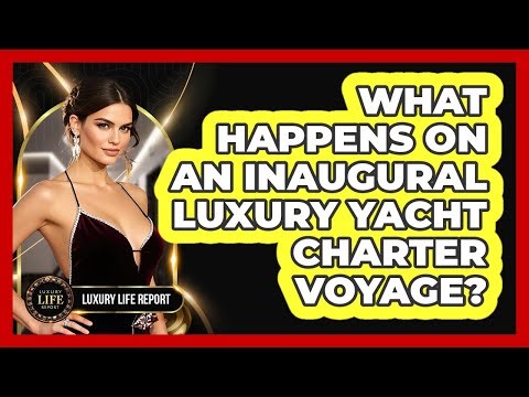 What Happens On An Inaugural Luxury Yacht Charter Voyage? - Luxury Life Report