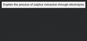 Explain the process of sulphur extraction through electrolysis... | Filo