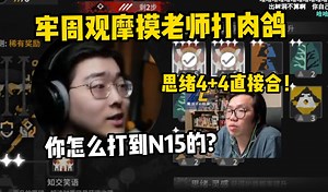 牢周观摩摸老师打N15，4 4板子直接合！Zc：不是，他怎么打到N15的？【Zc闲谈】