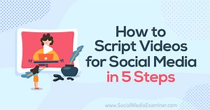 How to Script Videos for Social Media in 5 Steps : Social Media Examiner