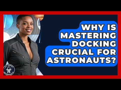 Why Is Mastering Docking Crucial For Astronauts? - All About Astronauts