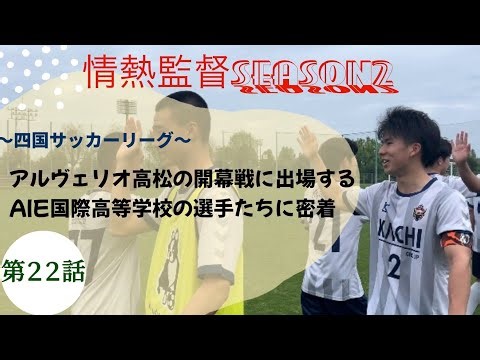 情熱監督Season２ 第２２話 【四国サッカーリーグ アルヴェリオ高松の開幕戦に出場するAIE国際高等学校サッカー部の選手に密着】
