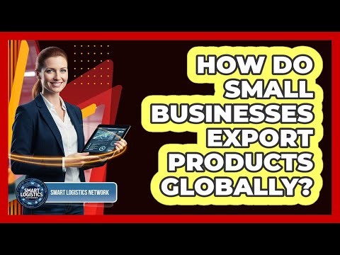 How Do Small Businesses Export Products Globally? - Smart Logistics Network