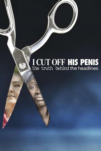 I Cut Off His Penis: The Truth Behind The Headlines - Movie